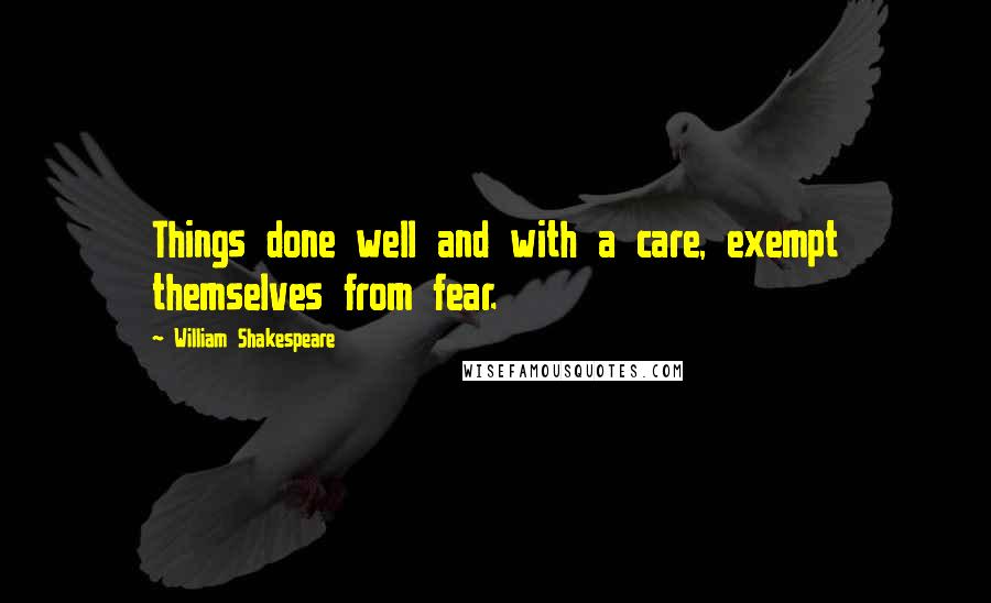 William Shakespeare Quotes: Things done well and with a care, exempt themselves from fear.