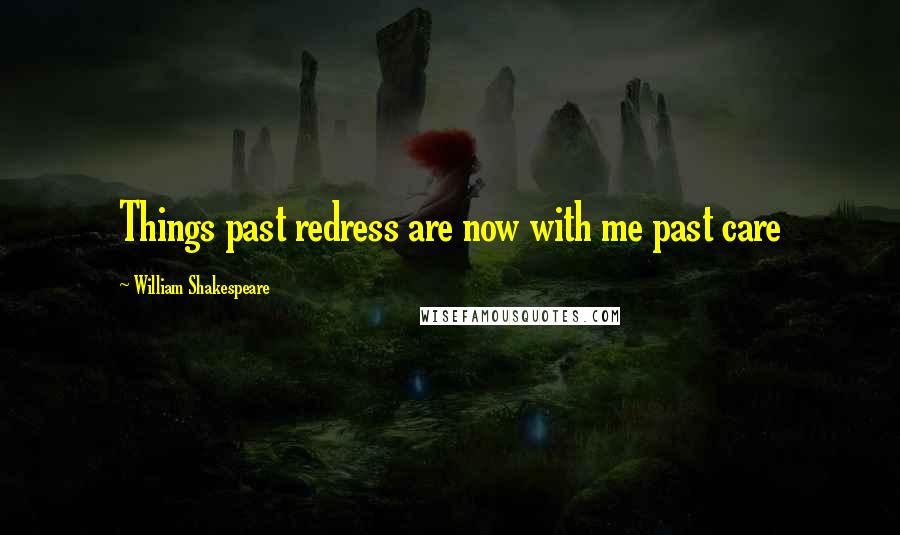 William Shakespeare Quotes: Things past redress are now with me past care