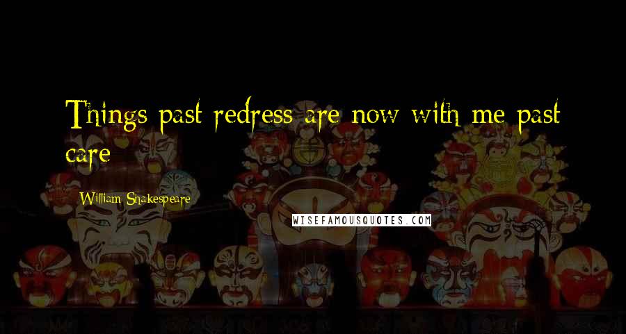 William Shakespeare Quotes: Things past redress are now with me past care