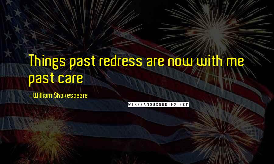William Shakespeare Quotes: Things past redress are now with me past care