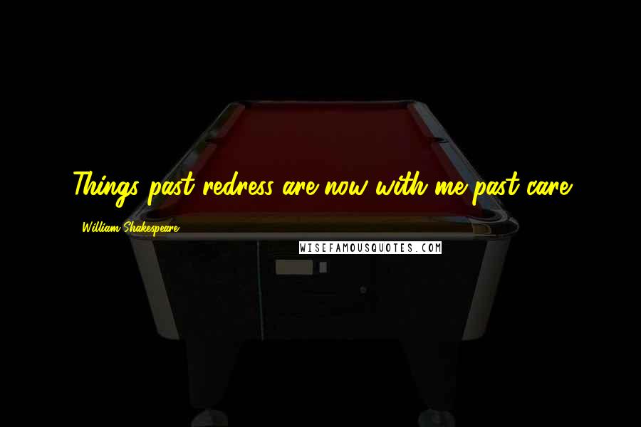 William Shakespeare Quotes: Things past redress are now with me past care