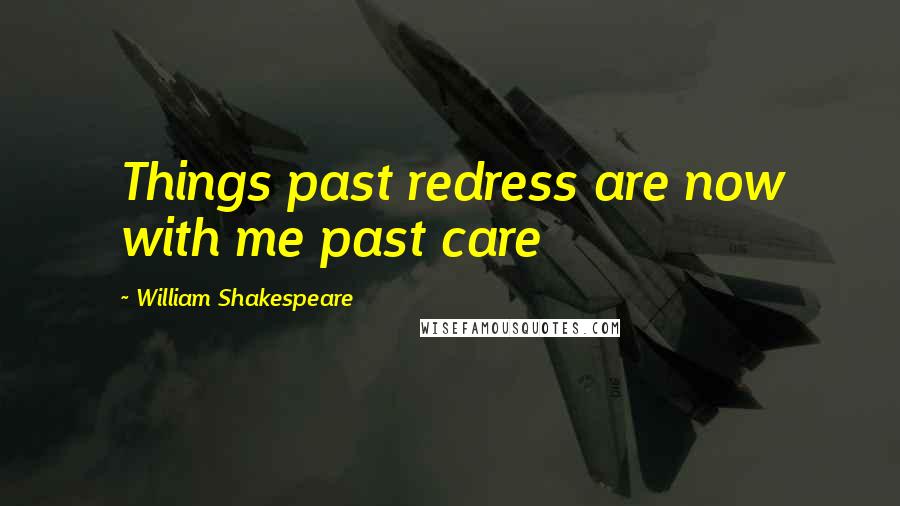 William Shakespeare Quotes: Things past redress are now with me past care