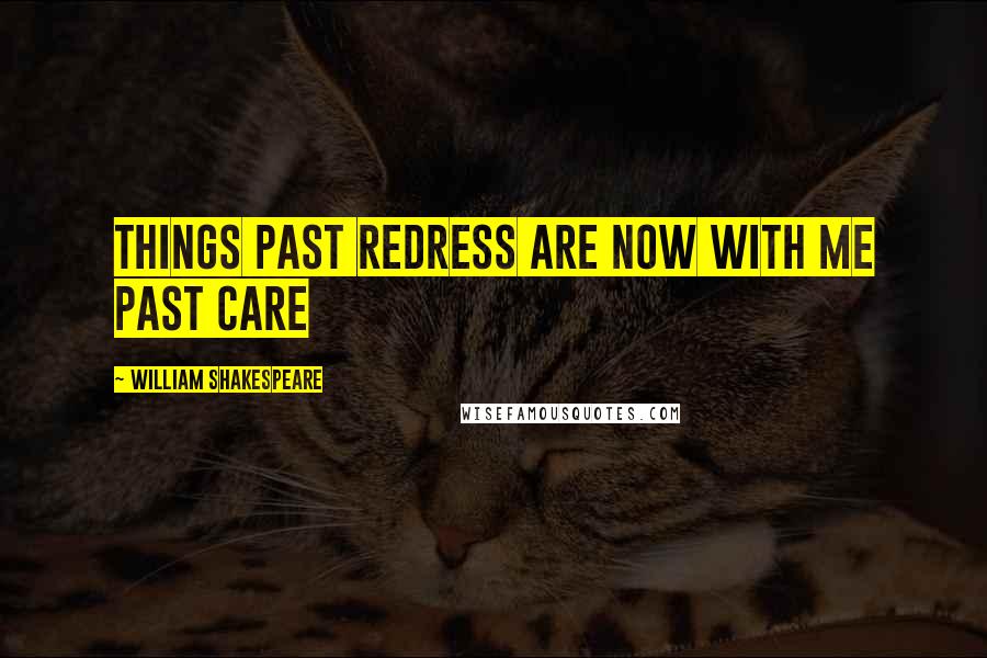 William Shakespeare Quotes: Things past redress are now with me past care