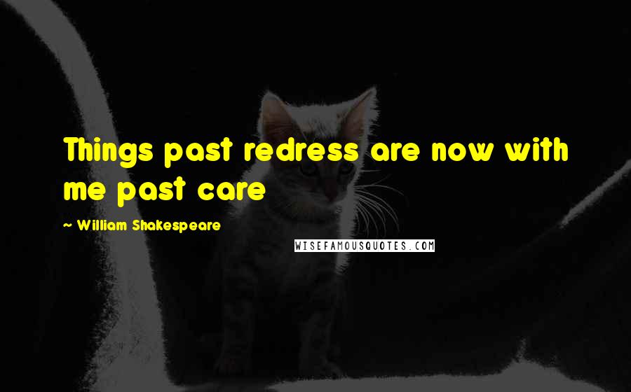 William Shakespeare Quotes: Things past redress are now with me past care