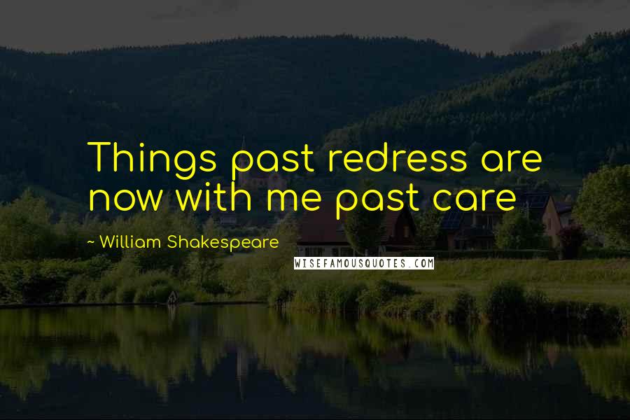 William Shakespeare Quotes: Things past redress are now with me past care
