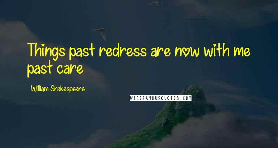 William Shakespeare Quotes: Things past redress are now with me past care