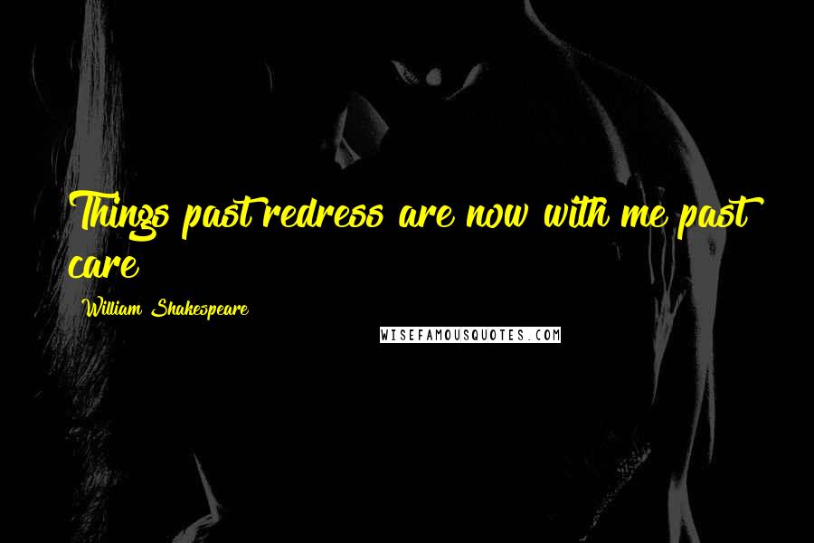 William Shakespeare Quotes: Things past redress are now with me past care