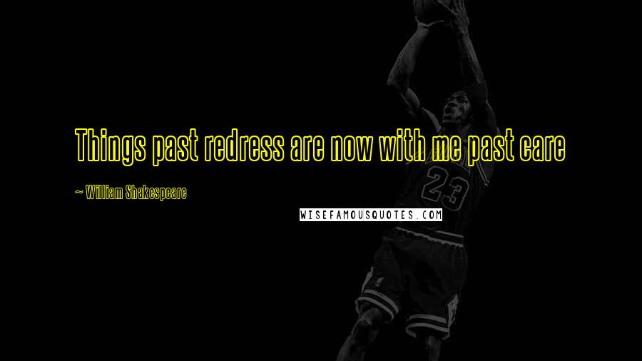 William Shakespeare Quotes: Things past redress are now with me past care