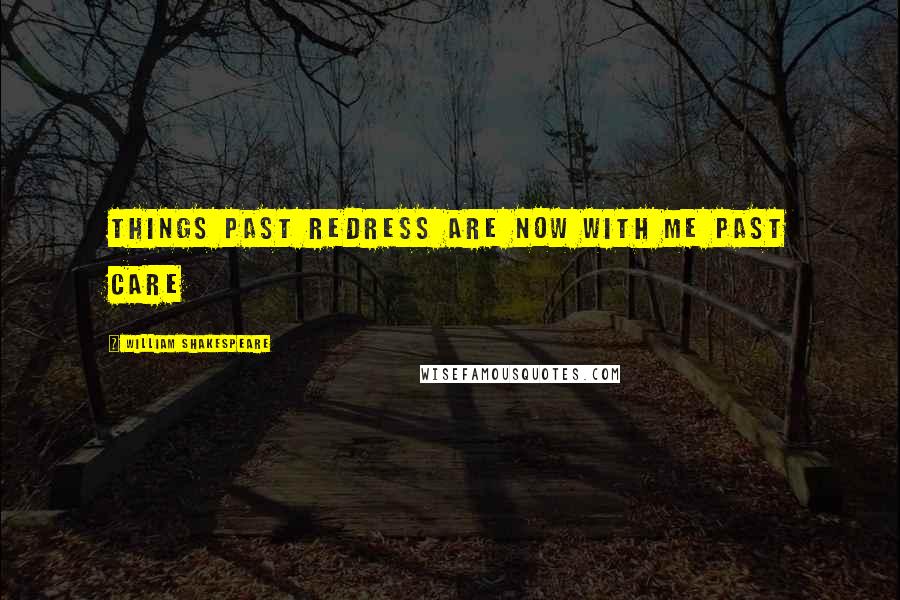 William Shakespeare Quotes: Things past redress are now with me past care