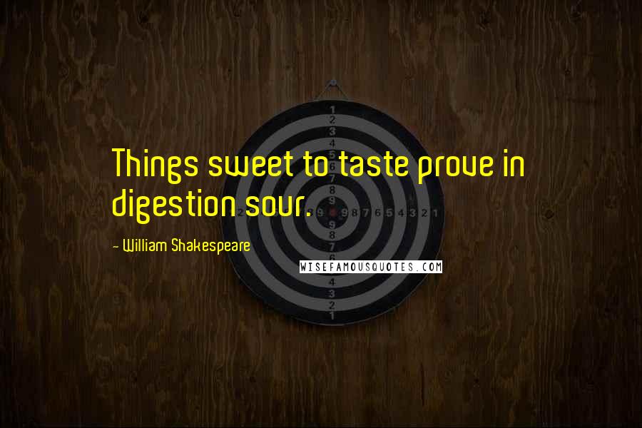 William Shakespeare Quotes: Things sweet to taste prove in digestion sour.