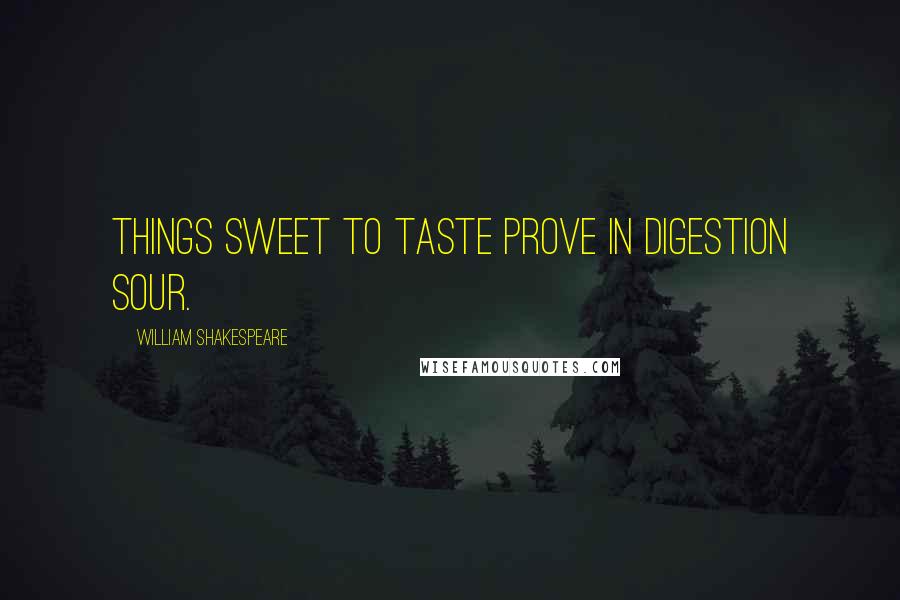 William Shakespeare Quotes: Things sweet to taste prove in digestion sour.