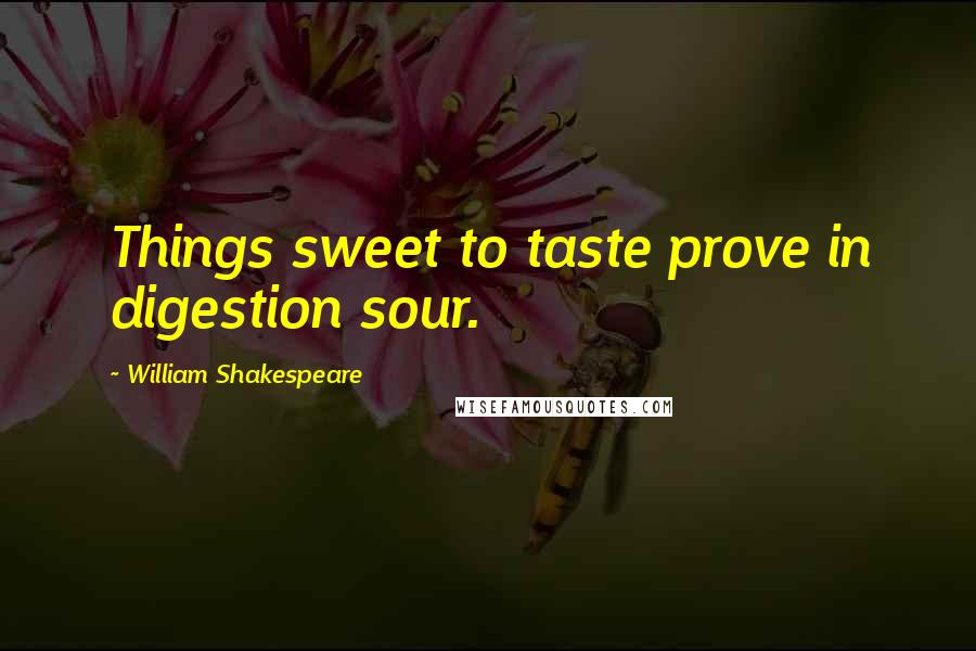 William Shakespeare Quotes: Things sweet to taste prove in digestion sour.