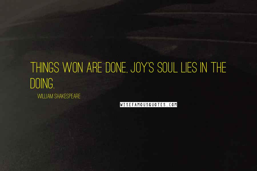 William Shakespeare Quotes: Things won are done, joy's soul lies in the doing.