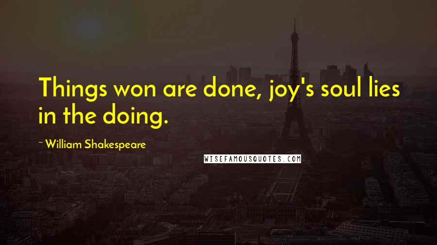 William Shakespeare Quotes: Things won are done, joy's soul lies in the doing.