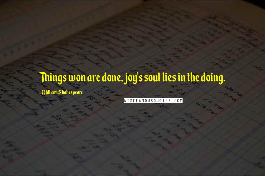 William Shakespeare Quotes: Things won are done, joy's soul lies in the doing.