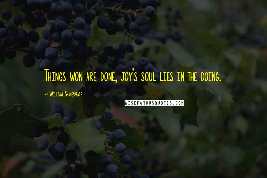 William Shakespeare Quotes: Things won are done, joy's soul lies in the doing.