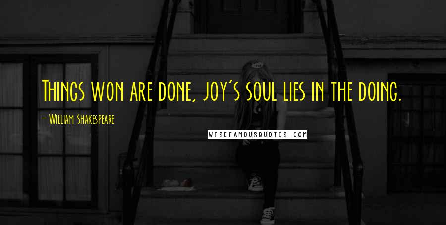 William Shakespeare Quotes: Things won are done, joy's soul lies in the doing.