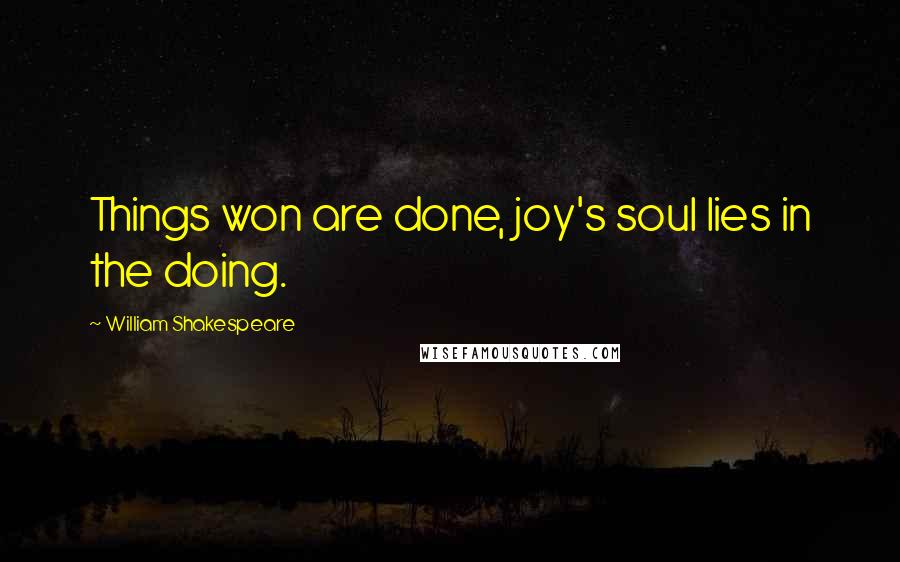 William Shakespeare Quotes: Things won are done, joy's soul lies in the doing.