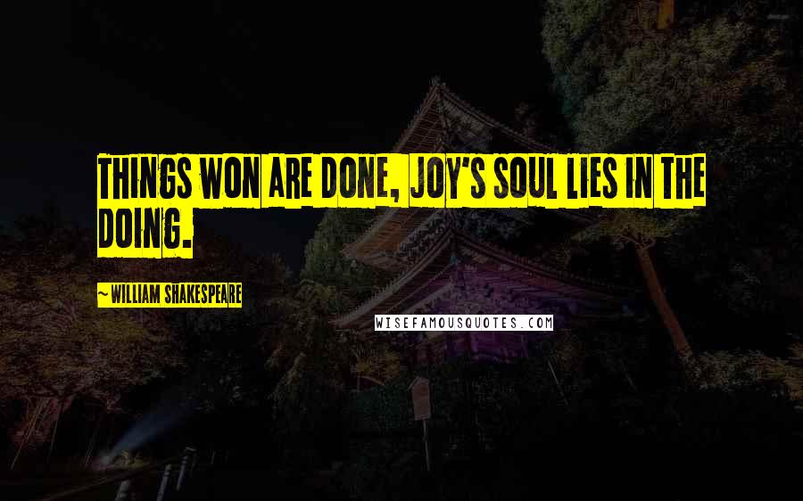 William Shakespeare Quotes: Things won are done, joy's soul lies in the doing.