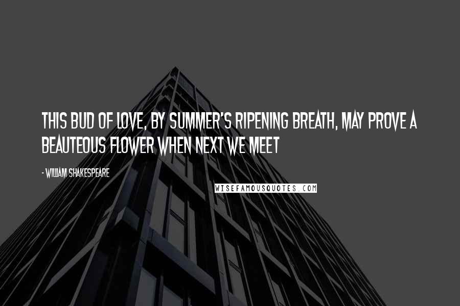 William Shakespeare Quotes: This bud of love, by summer's ripening breath, May prove a beauteous flower when next we meet