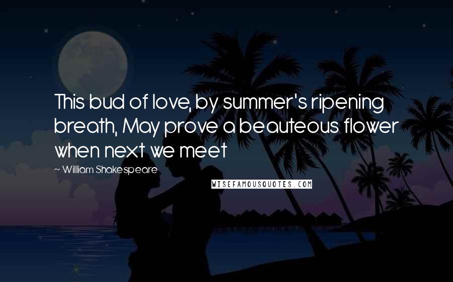 William Shakespeare Quotes: This bud of love, by summer's ripening breath, May prove a beauteous flower when next we meet