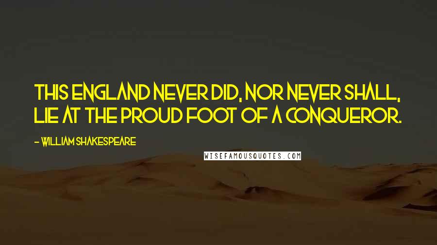William Shakespeare Quotes: This England never did, nor never shall, Lie at the proud foot of a conqueror.
