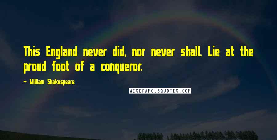 William Shakespeare Quotes: This England never did, nor never shall, Lie at the proud foot of a conqueror.