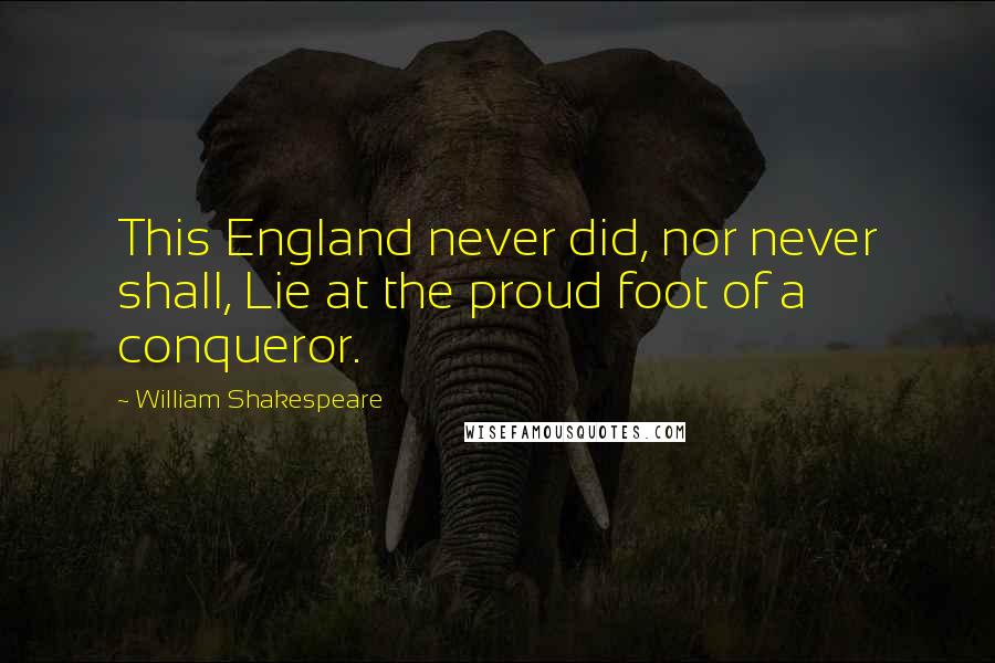 William Shakespeare Quotes: This England never did, nor never shall, Lie at the proud foot of a conqueror.