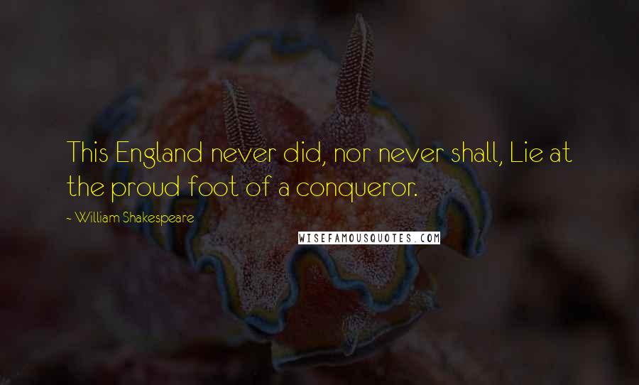 William Shakespeare Quotes: This England never did, nor never shall, Lie at the proud foot of a conqueror.