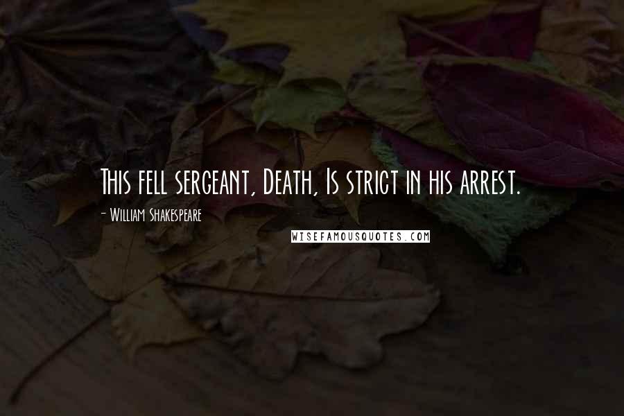 William Shakespeare Quotes: This fell sergeant, Death, Is strict in his arrest.