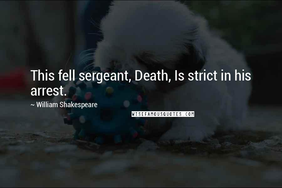 William Shakespeare Quotes: This fell sergeant, Death, Is strict in his arrest.