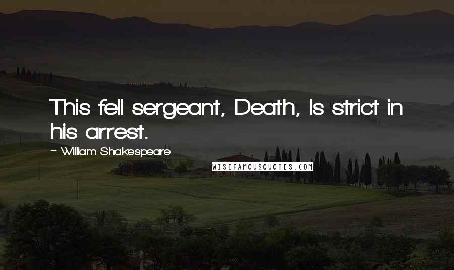 William Shakespeare Quotes: This fell sergeant, Death, Is strict in his arrest.