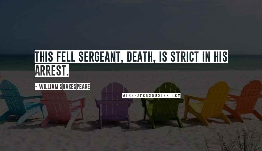 William Shakespeare Quotes: This fell sergeant, Death, Is strict in his arrest.