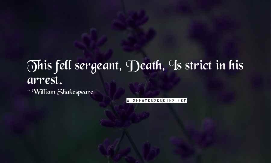 William Shakespeare Quotes: This fell sergeant, Death, Is strict in his arrest.