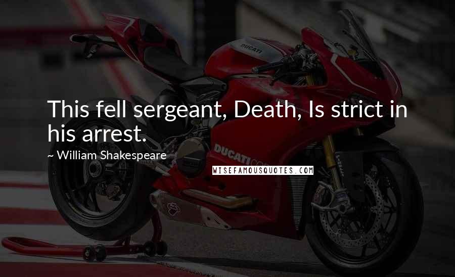 William Shakespeare Quotes: This fell sergeant, Death, Is strict in his arrest.