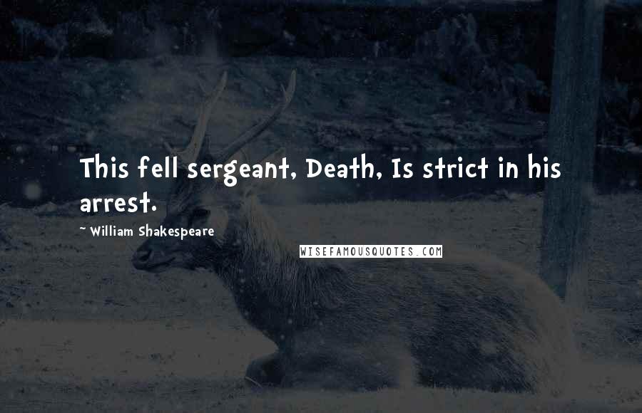 William Shakespeare Quotes: This fell sergeant, Death, Is strict in his arrest.