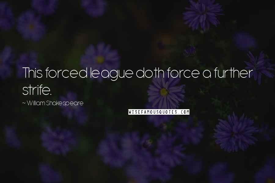 William Shakespeare Quotes: This forced league doth force a further strife.