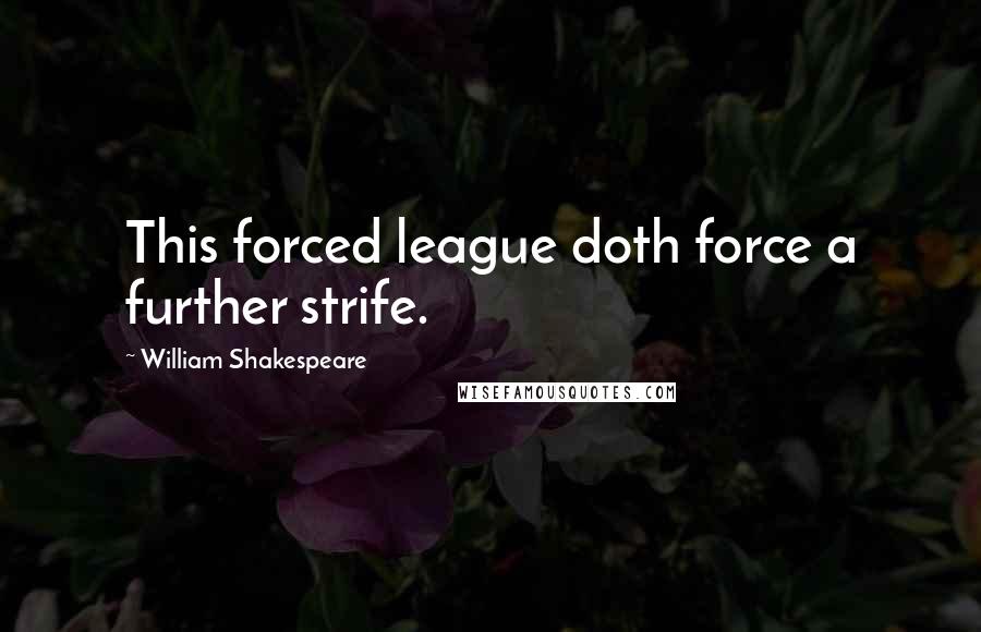 William Shakespeare Quotes: This forced league doth force a further strife.