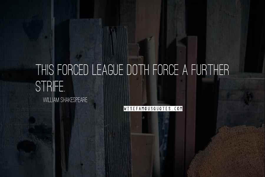 William Shakespeare Quotes: This forced league doth force a further strife.