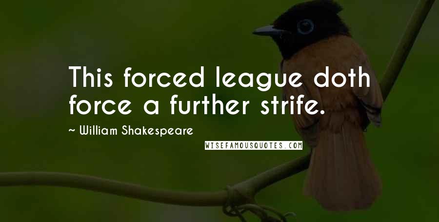 William Shakespeare Quotes: This forced league doth force a further strife.