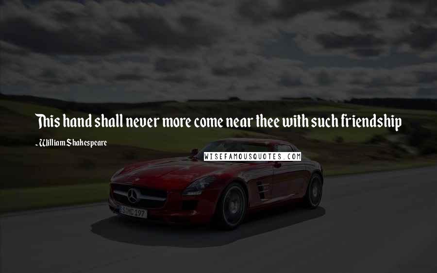 William Shakespeare Quotes: This hand shall never more come near thee with such friendship