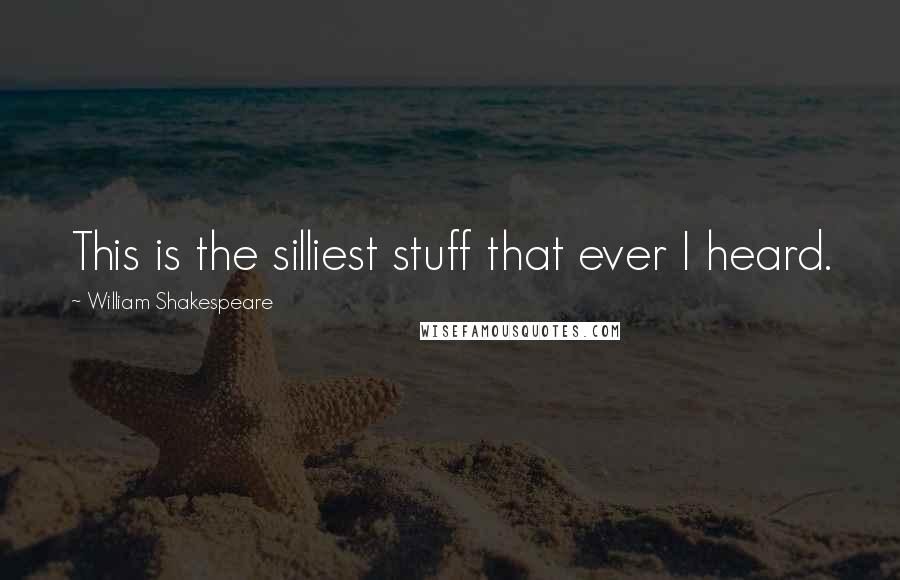 William Shakespeare Quotes: This is the silliest stuff that ever I heard.