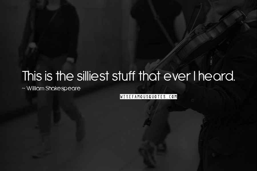 William Shakespeare Quotes: This is the silliest stuff that ever I heard.