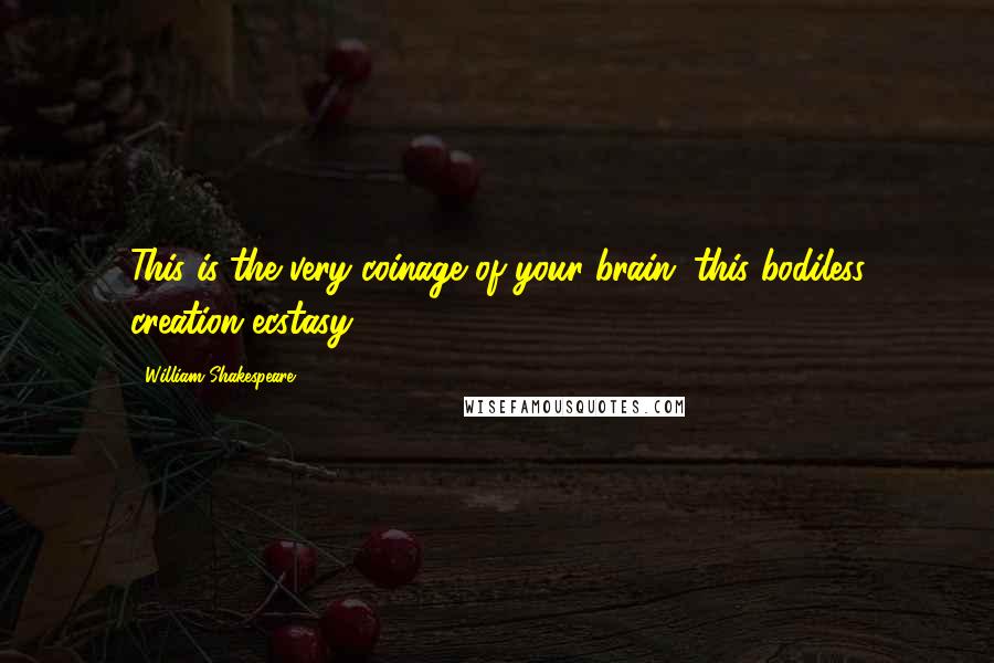 William Shakespeare Quotes: This is the very coinage of your brain: this bodiless creation ecstasy.