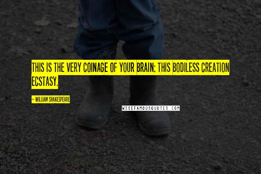 William Shakespeare Quotes: This is the very coinage of your brain: this bodiless creation ecstasy.