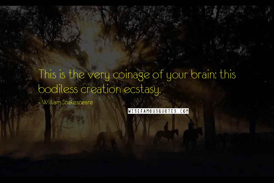 William Shakespeare Quotes: This is the very coinage of your brain: this bodiless creation ecstasy.