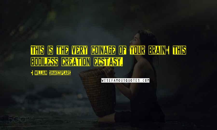 William Shakespeare Quotes: This is the very coinage of your brain: this bodiless creation ecstasy.