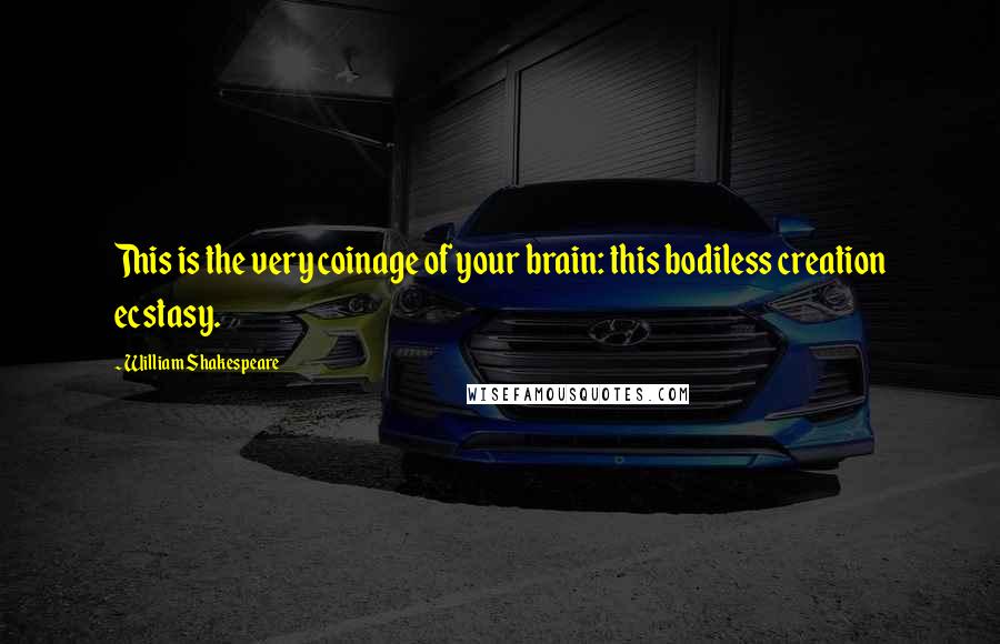 William Shakespeare Quotes: This is the very coinage of your brain: this bodiless creation ecstasy.