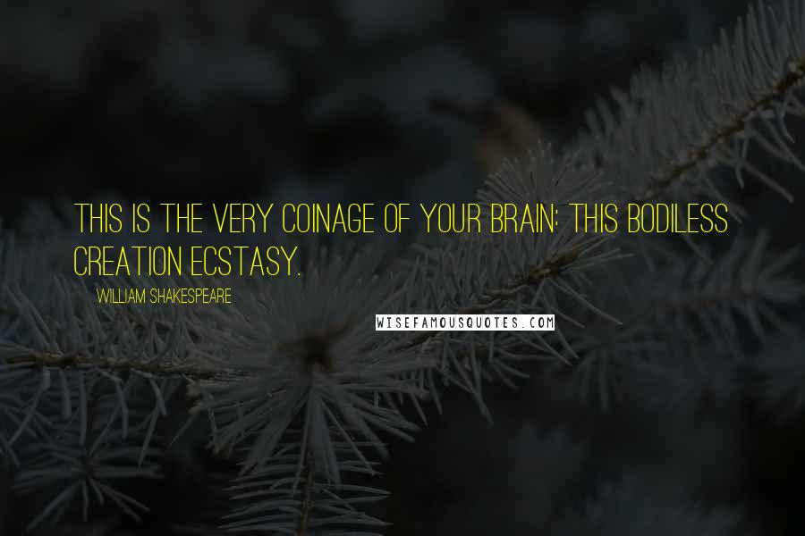 William Shakespeare Quotes: This is the very coinage of your brain: this bodiless creation ecstasy.