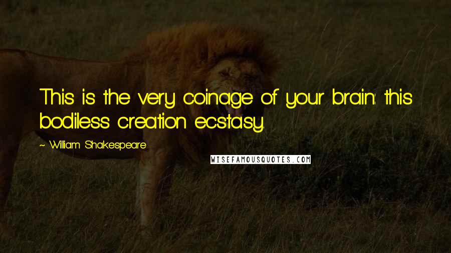 William Shakespeare Quotes: This is the very coinage of your brain: this bodiless creation ecstasy.